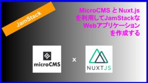 MicroCMS と Nuxt.js を利用してJamStackな Webアプリケーション を作成する